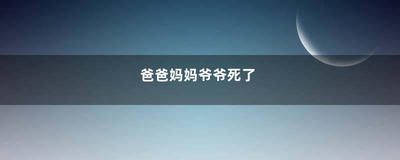 爸爸妈妈爷爷死了