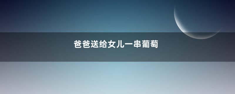 爸爸送给女儿一串葡萄