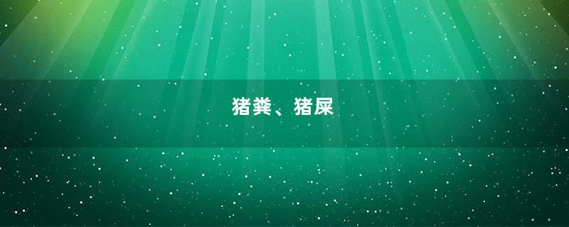 猪粪、猪屎