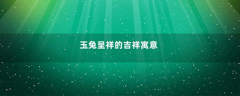 玉兔呈祥的吉祥寓意