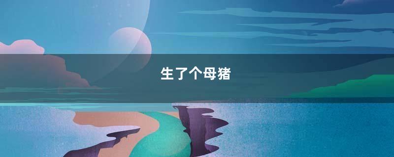 生了个母猪