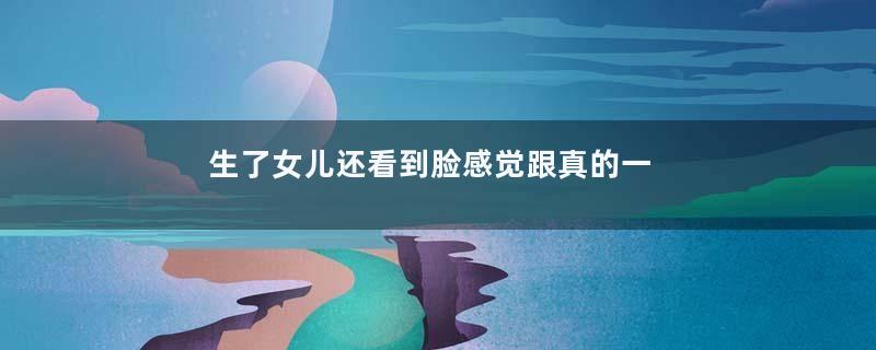 生了女儿还看到脸感觉跟真的一样