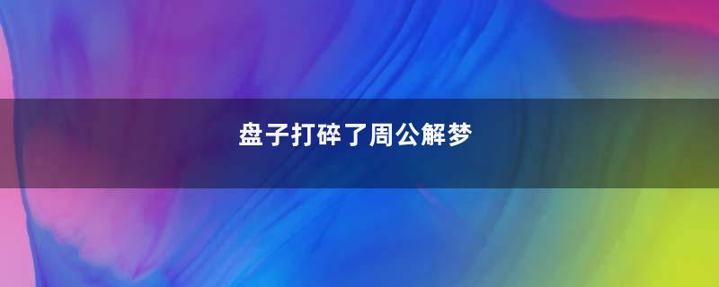 盘子打碎了周公解梦