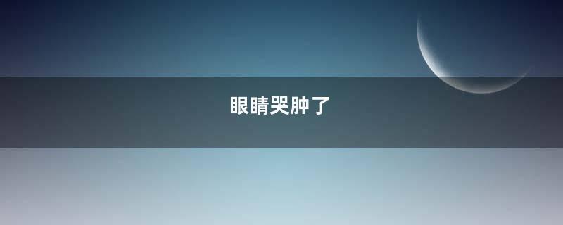眼睛哭肿了
