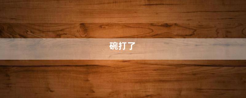 碗打了