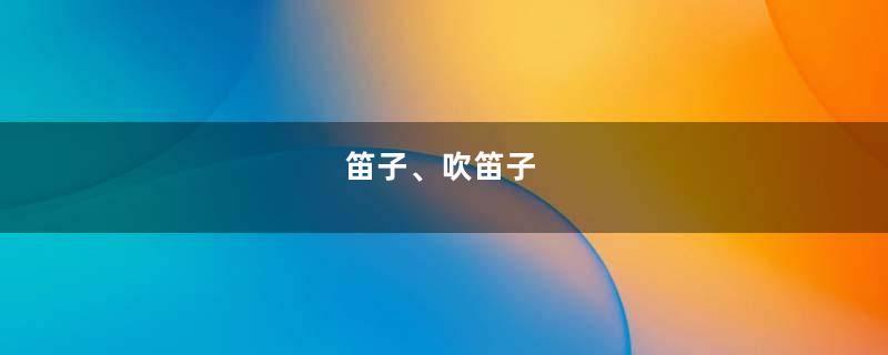 笛子、吹笛子