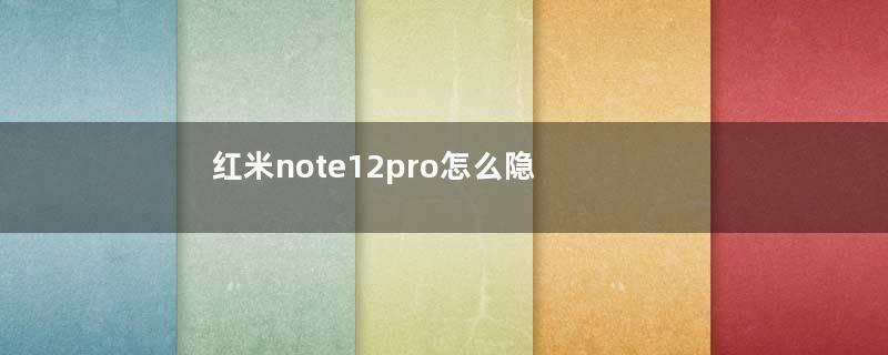 红米note12pro怎么隐藏应用名称（红米NOTE十PRO有什么隐藏功能）