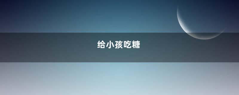 给小孩吃糖