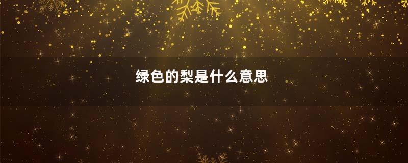 绿色的梨是什么意思