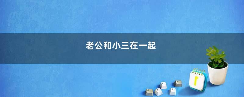 老公和小三在一起