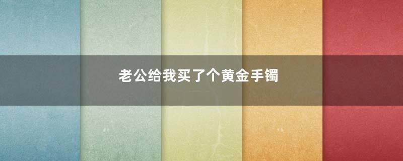 老公给我买了个黄金手镯