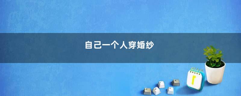 自己一个人穿婚纱
