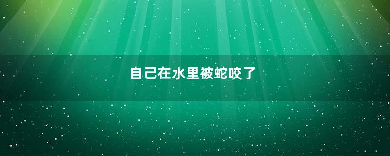 自己在水里被蛇咬了
