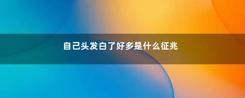 自己头发白了好多是什么征兆