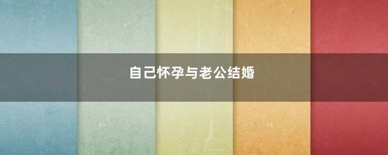 自己怀孕与老公结婚
