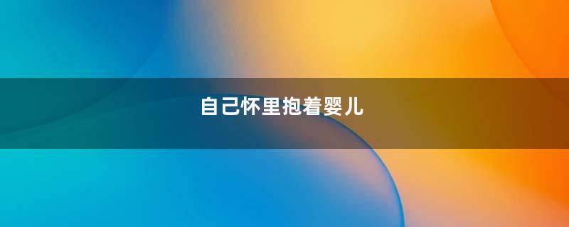 自己怀里抱着婴儿