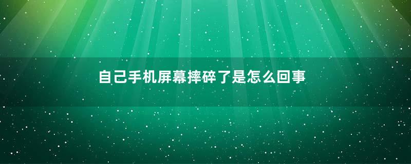 自己手机屏幕摔碎了是怎么回事