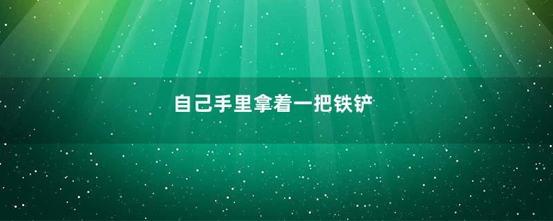 自己手里拿着一把铁铲