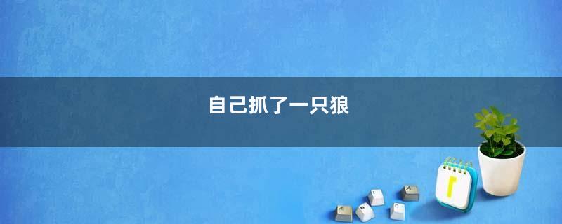 自己抓了一只狼
