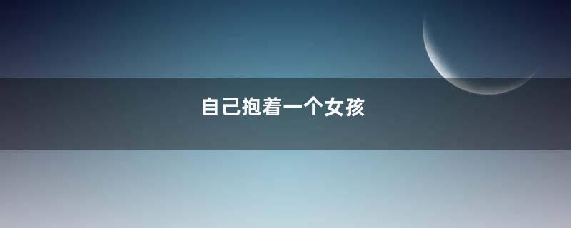 自己抱着一个女孩