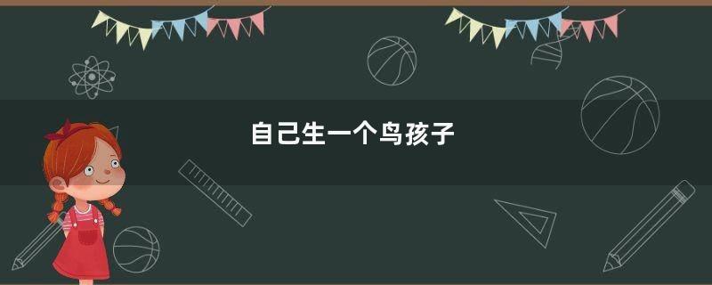 自己生一个鸟孩子