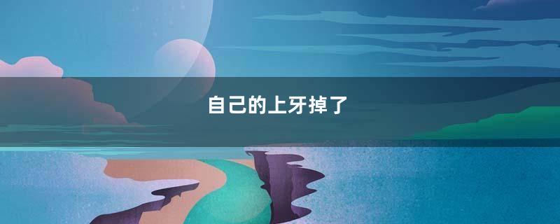 自己的上牙掉了