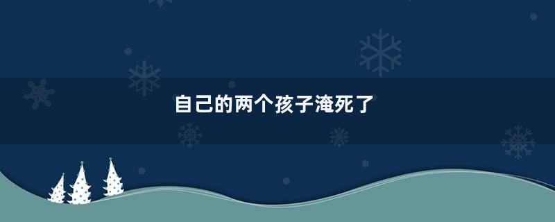 自己的两个孩子淹死了
