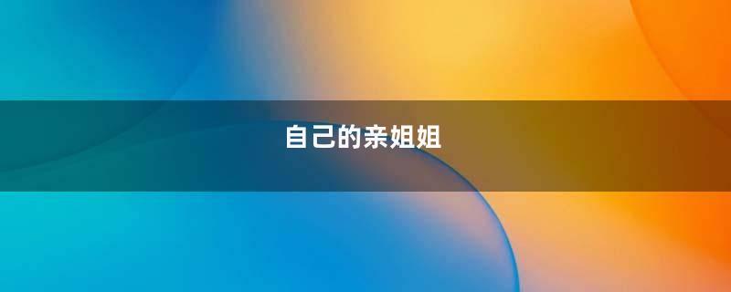 自己的亲姐姐