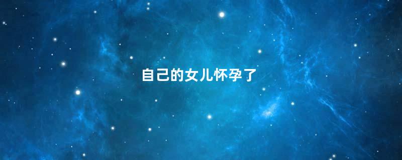 自己的女儿怀孕了