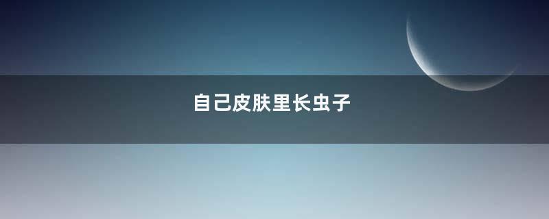 自己皮肤里长虫子