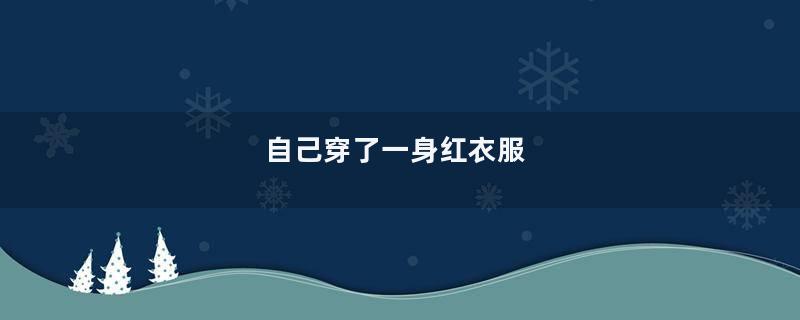 自己穿了一身红衣服