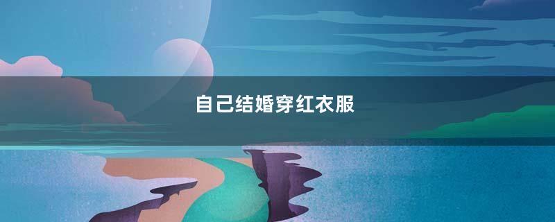 自己结婚穿红衣服