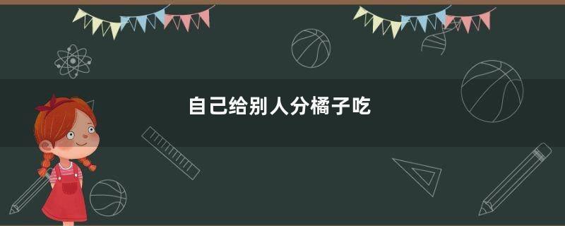 自己给别人分橘子吃