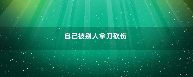 自己被别人拿刀砍伤
