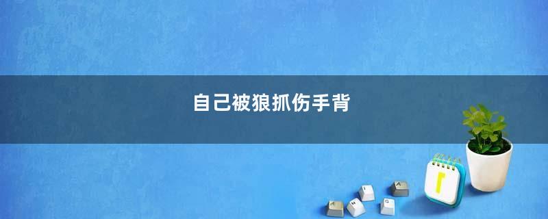 自己被狼抓伤手背