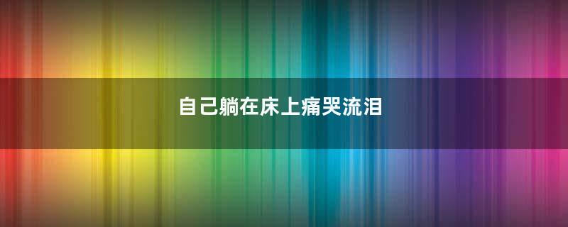 自己躺在床上痛哭流泪