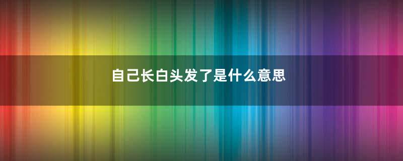 自己长白头发了是什么意思