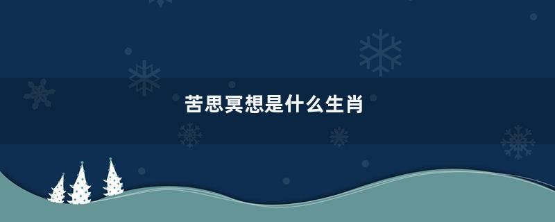 苦思冥想是什么生肖