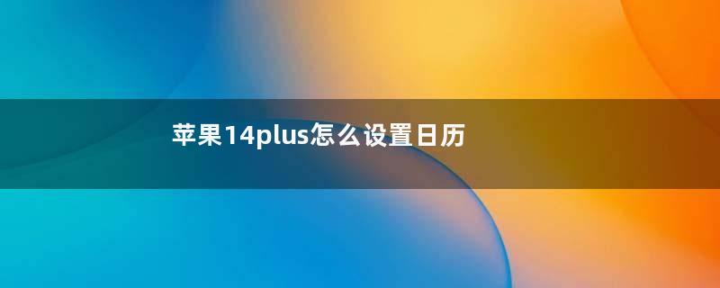 苹果14plus怎么设置日历显示节假日（苹果14plus怎么设置日历显示节假日日期）