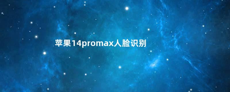 苹果14promax人脸识别怎么设置（苹果13promax人脸识别）