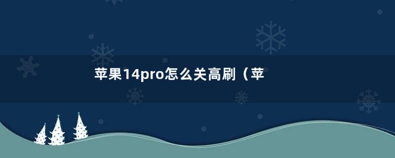 苹果14pro怎么关高刷（苹果13pro怎么关高刷）