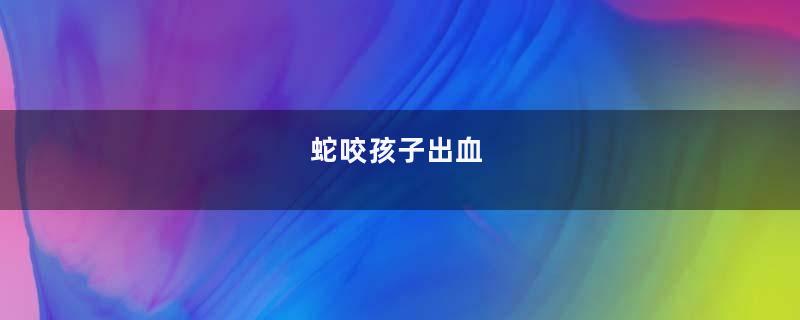 蛇咬孩子出血