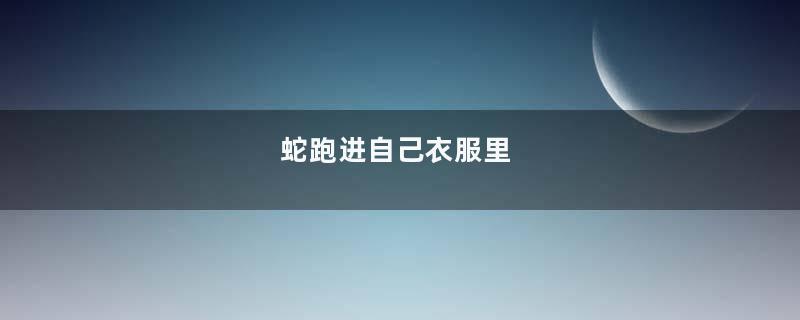 蛇跑进自己衣服里