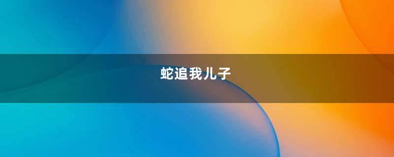 蛇追我儿子