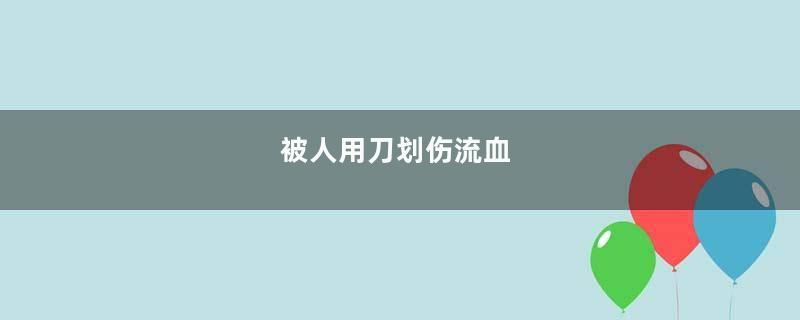 被人用刀划伤流血
