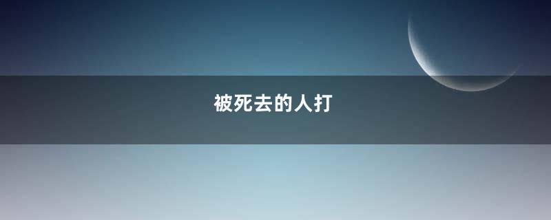 被死去的人打