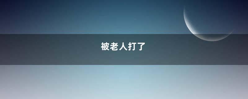 被老人打了