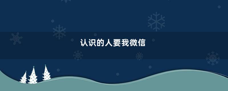 认识的人要我微信