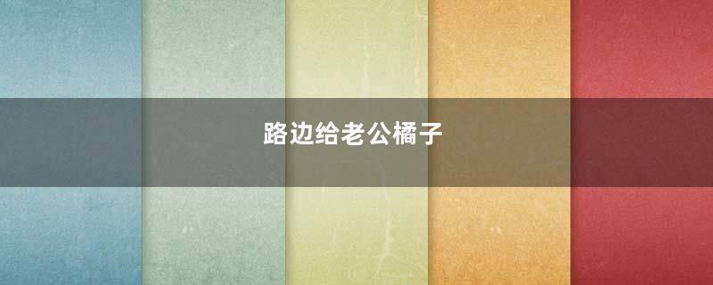 路边给老公橘子
