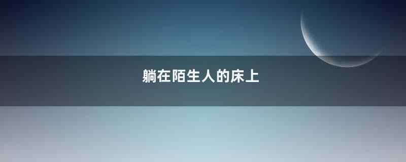 躺在陌生人的床上